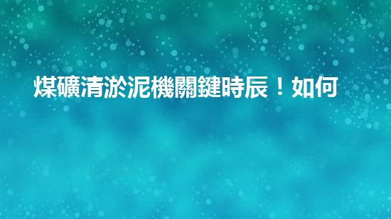 煤礦清淤泥機關鍵時辰！如何應對都市排水系統(tǒng)的征詢題？